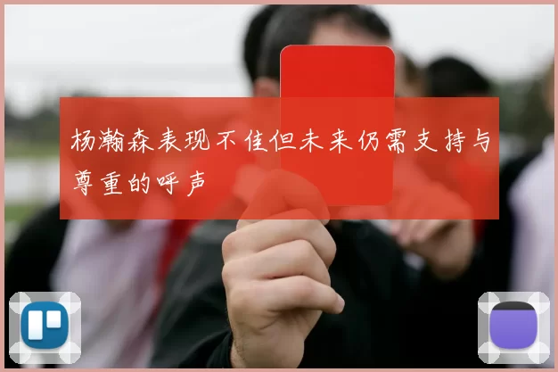 杨瀚森表现不佳但未来仍需支持与尊重的呼声