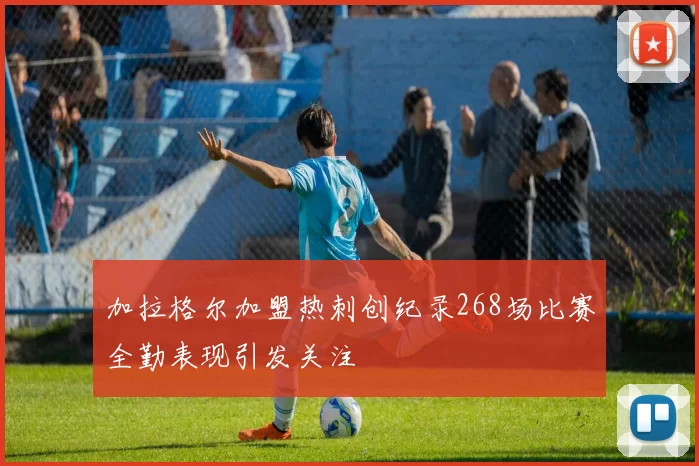 加拉格尔加盟热刺创纪录268场比赛全勤表现引发关注