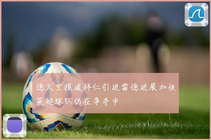 德天空报道拜仁引进雷德进展加快英超球队仍在争夺中