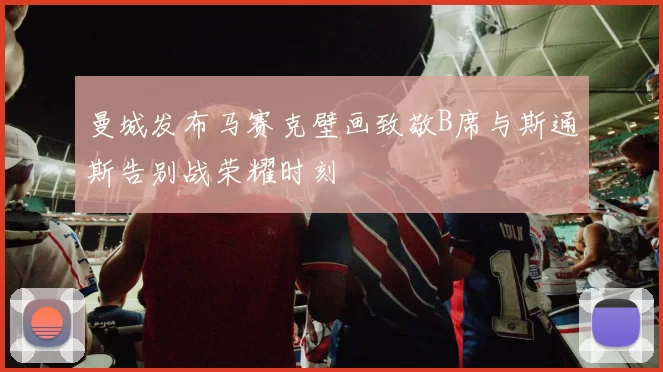 曼城发布马赛克壁画致敬B席与斯通斯告别战荣耀时刻