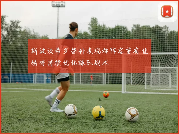 斯波谈希罗替补表现称阵容曾有佳绩将持续优化球队战术
