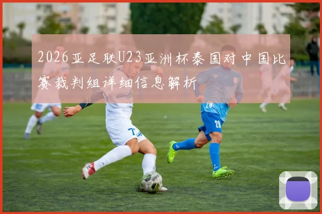 2026亚足联U23亚洲杯泰国对中国比赛裁判组详细信息解析